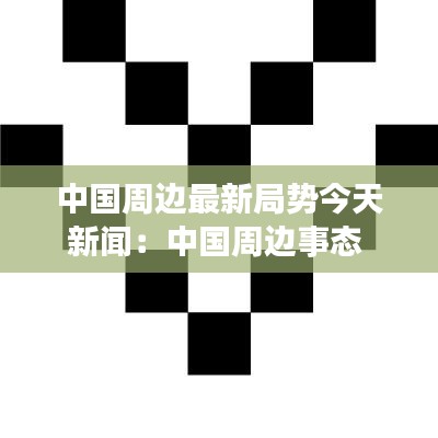 中国周边最新局势今天新闻：中国周边事态 
