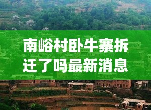 南峪村卧牛寨拆迁了吗最新消息：卧牛石村 