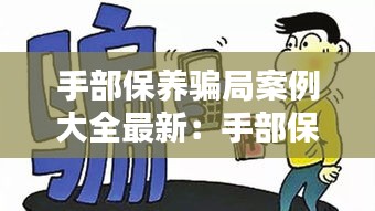手部保养骗局案例大全最新：手部保养的重要性 