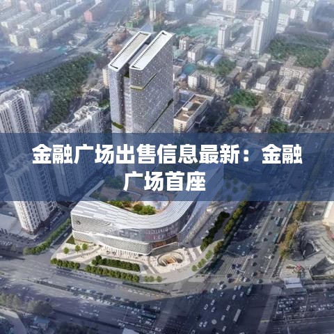 金融广场出售信息最新：金融广场首座 