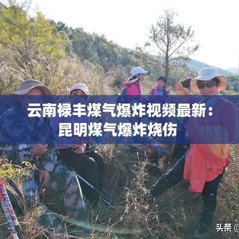 云南禄丰煤气爆炸视频最新：昆明煤气爆炸烧伤 