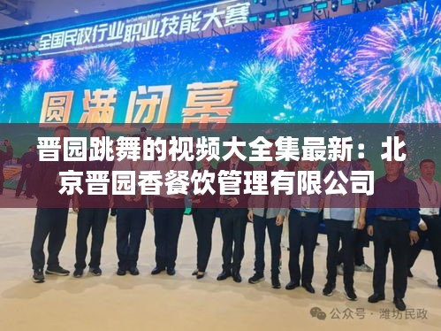 晋园跳舞的视频大全集最新：北京晋园香餐饮管理有限公司 