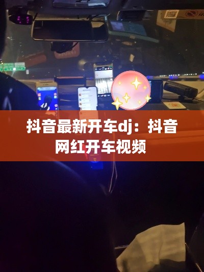 抖音最新开车dj：抖音网红开车视频 