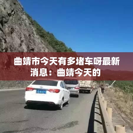 曲靖市今天有多堵车呀最新消息：曲靖今天的 