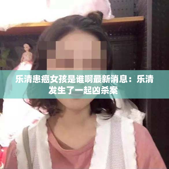 乐清患癌女孩是谁啊最新消息：乐清发生了一起凶杀案 