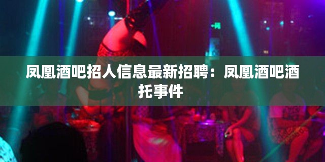 凤凰酒吧招人信息最新招聘：凤凰酒吧酒托事件 