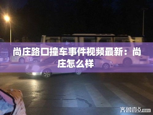 尚庄路口撞车事件视频最新：尚庄怎么样 
