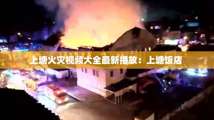 上塘火灾视频大全最新播放：上塘饭店 