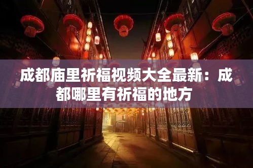 成都庙里祈福视频大全最新：成都哪里有祈福的地方 