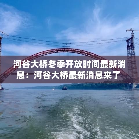 河谷大桥冬季开放时间最新消息：河谷大桥最新消息来了 
