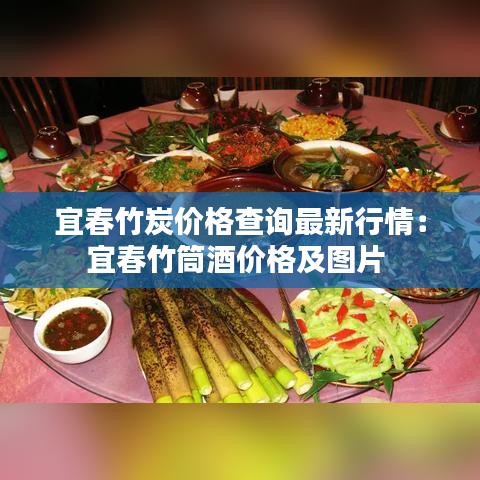 宜春竹炭价格查询最新行情：宜春竹筒酒价格及图片 