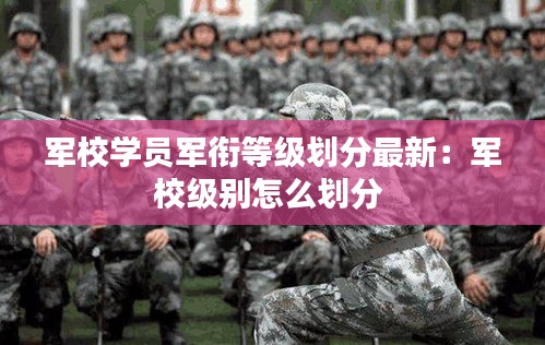 军校学员军衔等级划分最新：军校级别怎么划分 