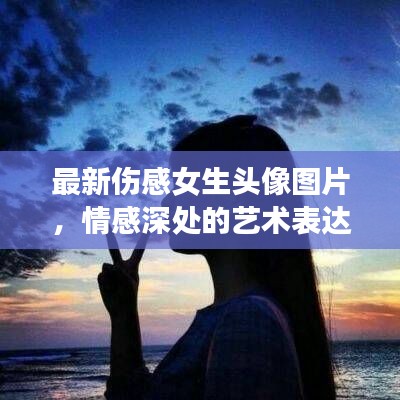 最新伤感女生头像图片，情感深处的艺术表达探索