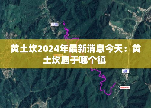 黄土坎2024年最新消息今天：黄土坎属于哪个镇 