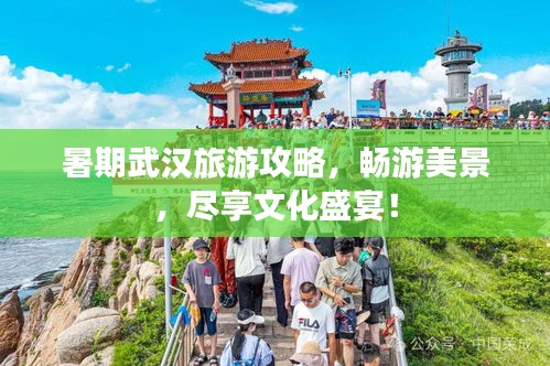 暑期武汉旅游攻略，畅游美景，尽享文化盛宴！