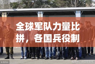 全球军队力量比拼，各国兵役制度排名与实力展现！