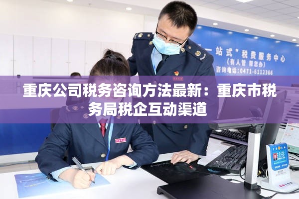 重庆公司税务咨询方法最新：重庆市税务局税企互动渠道 