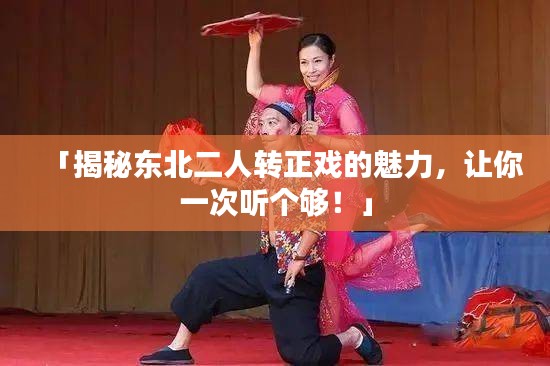 「揭秘东北二人转正戏的魅力，让你一次听个够！」