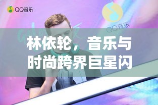 林依轮，音乐与时尚跨界巨星闪耀世界舞台