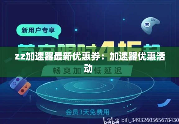 zz加速器最新优惠券：加速器优惠活动 