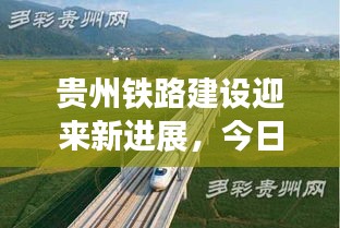 贵州铁路建设迎来新进展，今日最新消息揭秘！