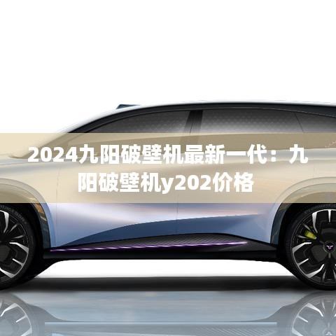 2024九阳破壁机最新一代：九阳破壁机y202价格 