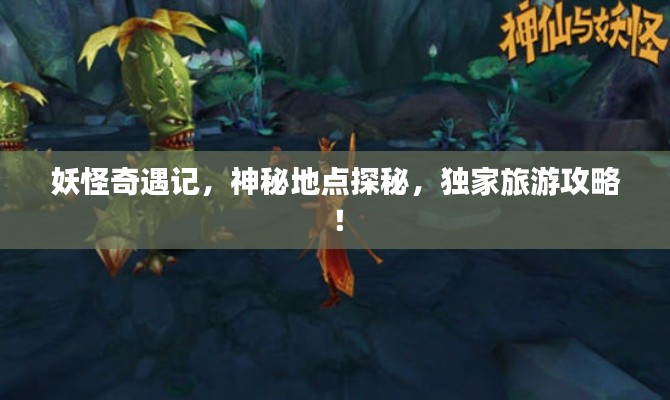 妖怪奇遇记，神秘地点探秘，独家旅游攻略！