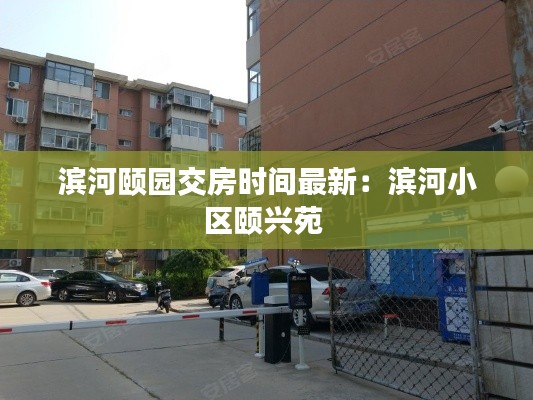 滨河颐园交房时间最新：滨河小区颐兴苑 