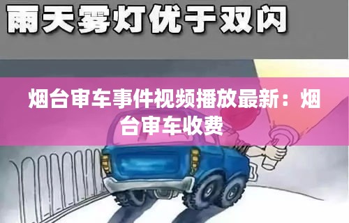 烟台审车事件视频播放最新：烟台审车收费 