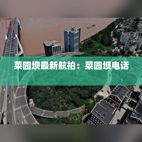 菜园坝最新航拍：菜园坝电话 