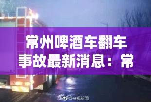 常州啤酒车翻车事故最新消息：常州啤酒批发市场 