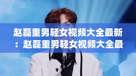 赵磊重男轻女视频大全最新：赵磊重男轻女视频大全最新版下载 