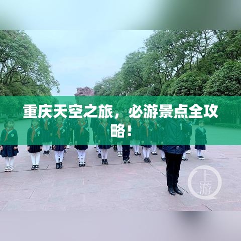 重庆天空之旅，必游景点全攻略！