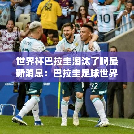 世界杯巴拉圭淘汰了吗最新消息：巴拉圭足球世界杯 