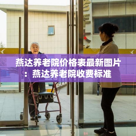 燕达养老院价格表最新图片：燕达养老院收费标准 
