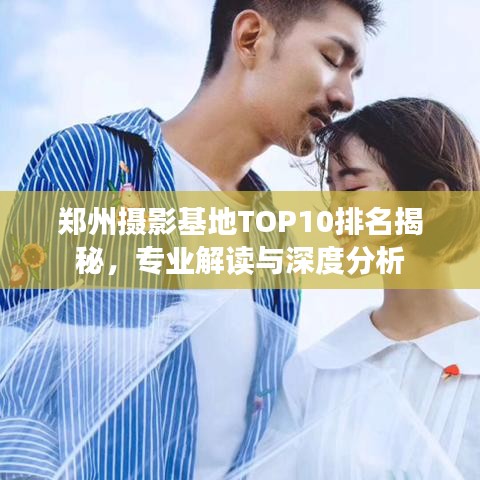 郑州摄影基地TOP10排名揭秘，专业解读与深度分析