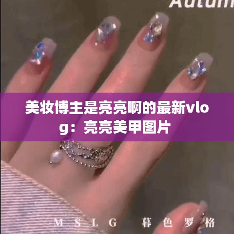 美妆博主是亮亮啊的最新vlog：亮亮美甲图片 
