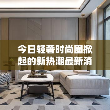 今日轻奢时尚圈掀起的新热潮最新消息