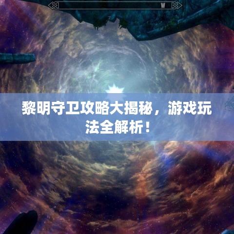 黎明守卫攻略大揭秘，游戏玩法全解析！