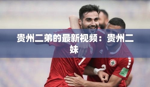 贵州二弟的最新视频：贵州二妹 
