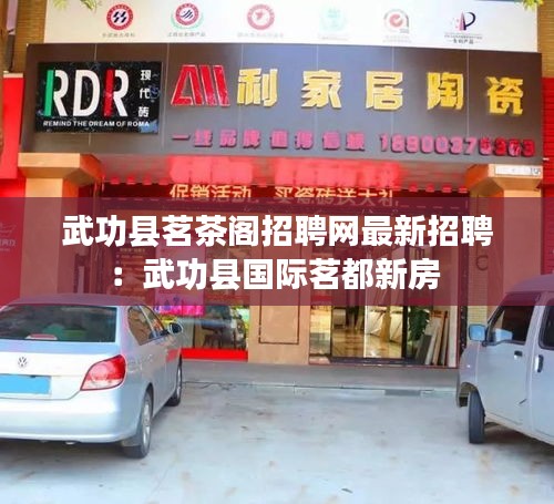 武功县茗茶阁招聘网最新招聘：武功县国际茗都新房 