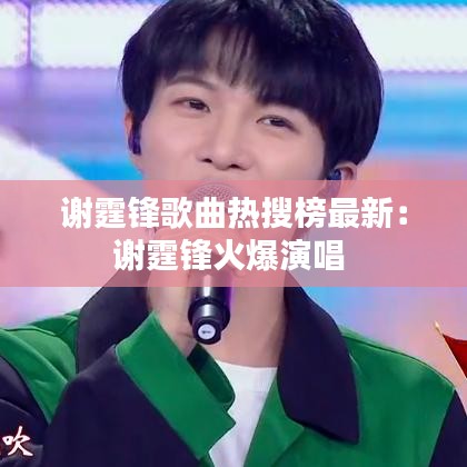 谢霆锋歌曲热搜榜最新：谢霆锋火爆演唱 