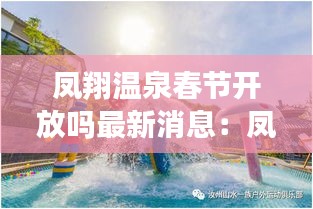 凤翔温泉春节开放吗最新消息：凤翔温泉门票包含什么 