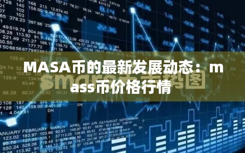 MASA币的最新发展动态：mass币价格行情 