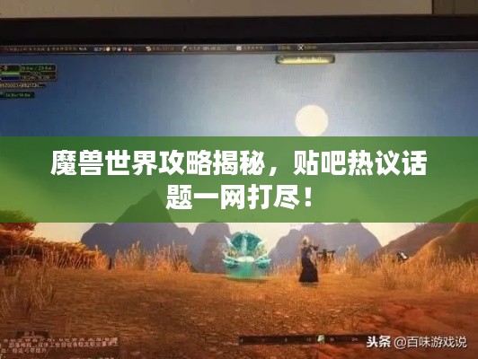 魔兽世界攻略揭秘，贴吧热议话题一网打尽！