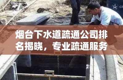 烟台下水道疏通公司排名揭晓，专业疏通服务，优质企业一览无余！