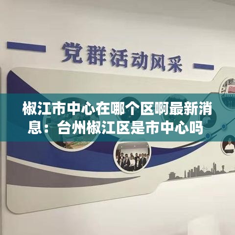 椒江市中心在哪个区啊最新消息：台州椒江区是市中心吗 
