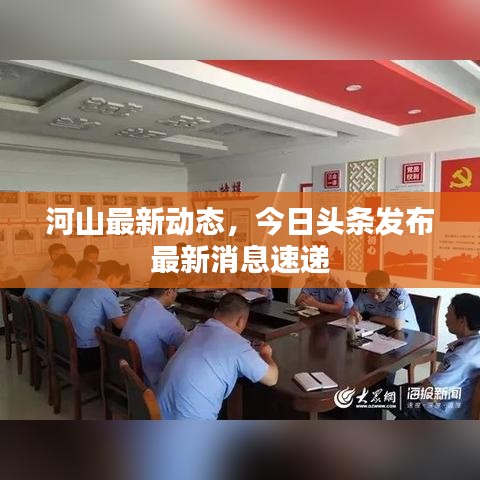 河山最新动态，今日头条发布最新消息速递