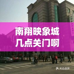 南翔映象城几点关门啊最新消息：南翔印象城开放时间 