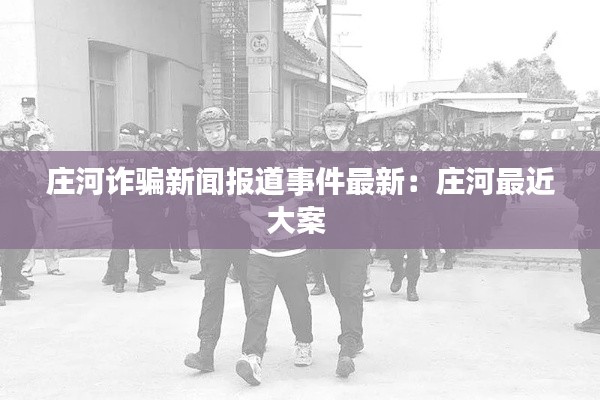 庄河诈骗新闻报道事件最新：庄河最近大案 